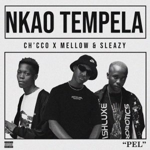 Ch'cco – Nkao Tempela ft. Mellow & Sleazy